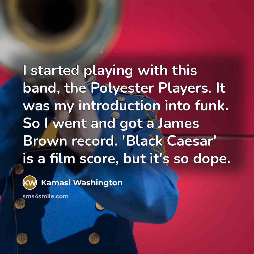 “I started playing with this band, the Polyester Players. It was my introduction into funk. So I went and got a James Brown record. 'Black Caesar' is a film score, but it's so dope.” quote by Kamasi Washington