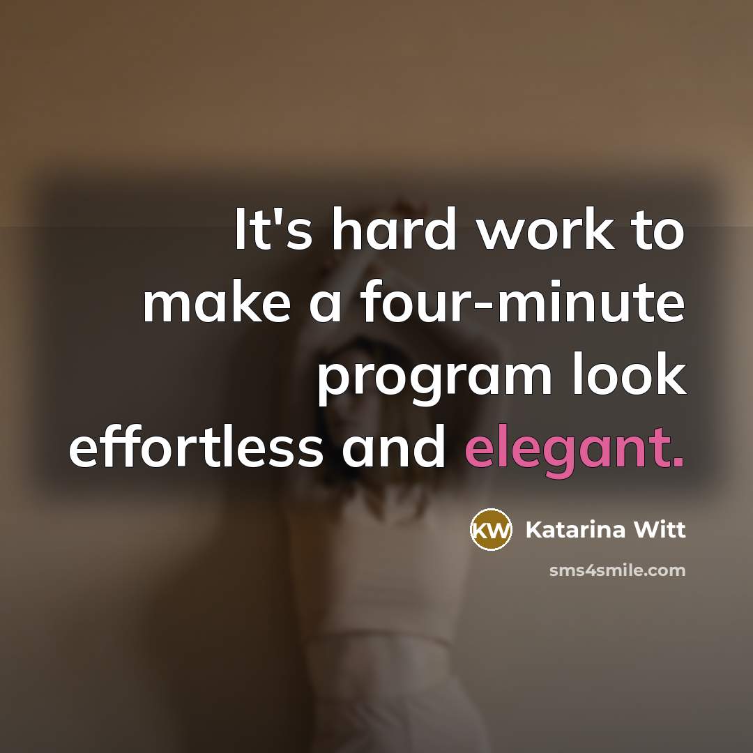 “It's hard work to make a four-minute program look effortless and elegant.” quote by Katarina Witt
