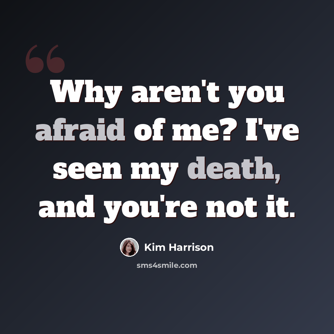 “Why aren't you afraid of me? I've seen my death, and you're not it.” quote by Kim Harrison