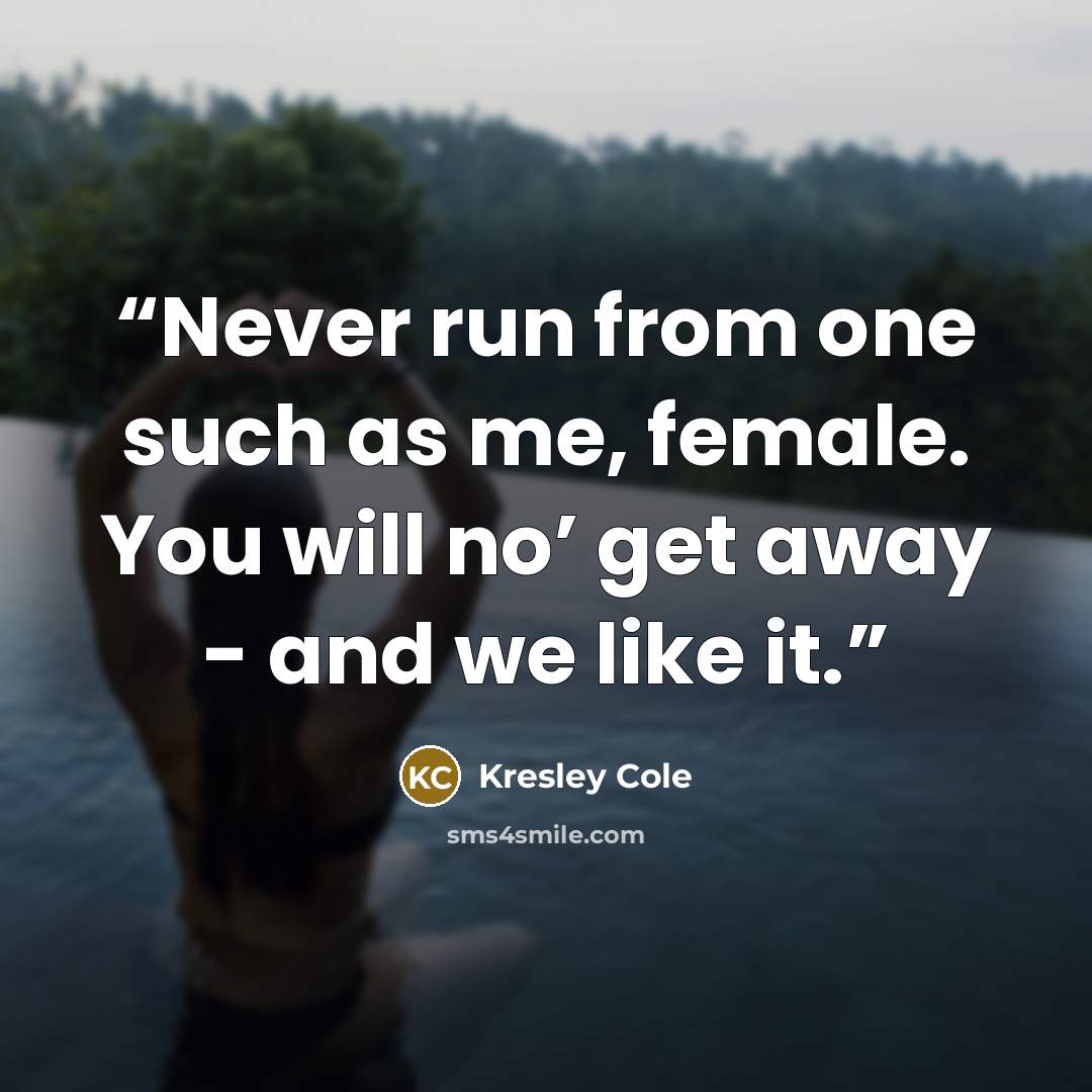 “Never run from one such as me, female. You will no’ get away - and we like it.” quote by Kresley Cole