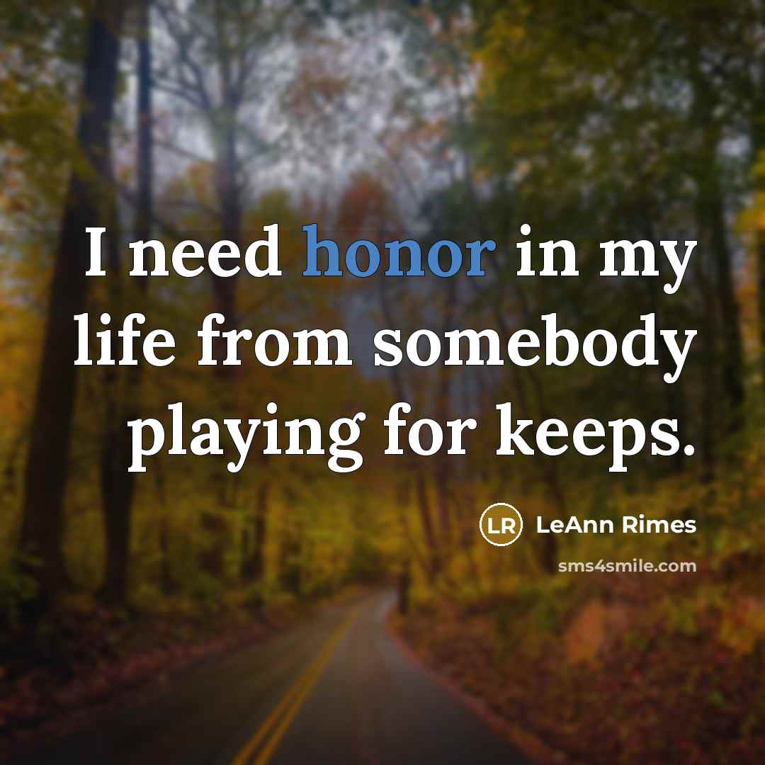 “I need honor in my life from somebody playing for keeps.” quote by LeAnn Rimes