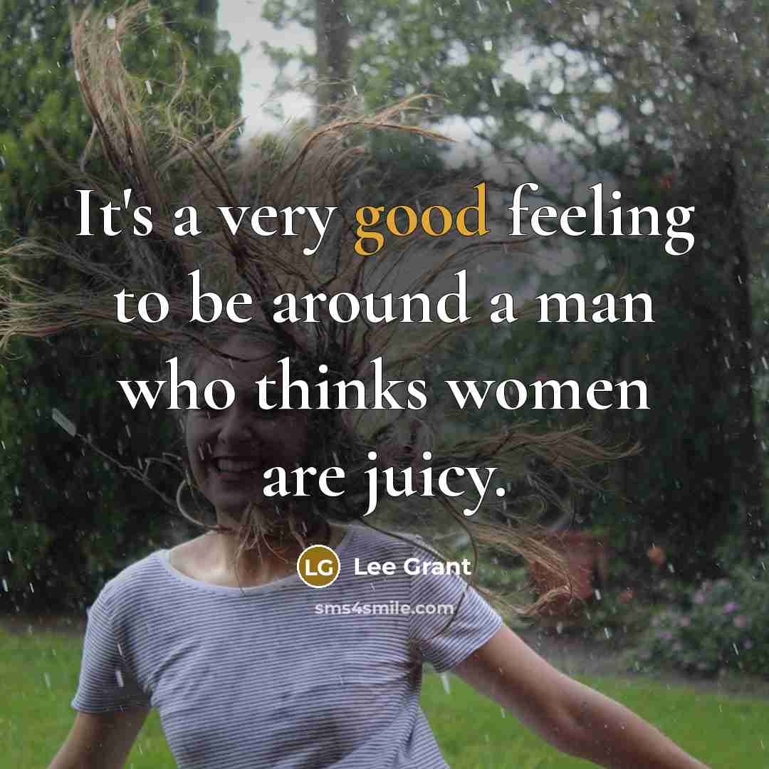 “It's a very good feeling to be around a man who thinks women are juicy.” quote by Lee Grant