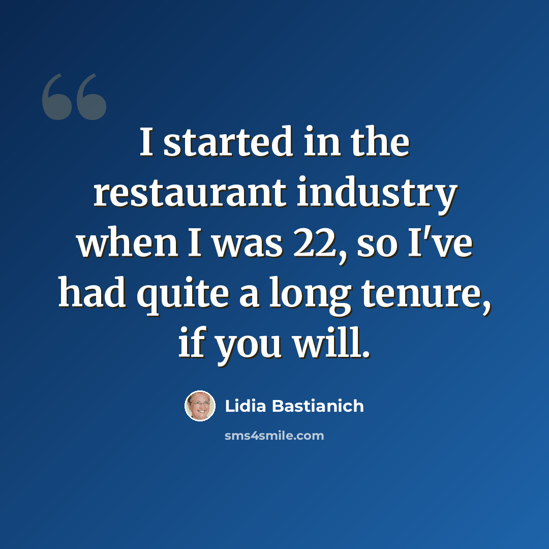 “I started in the restaurant industry when I was 22, so I've had quite a long tenure, if you will.” quote by Lidia Bastianich