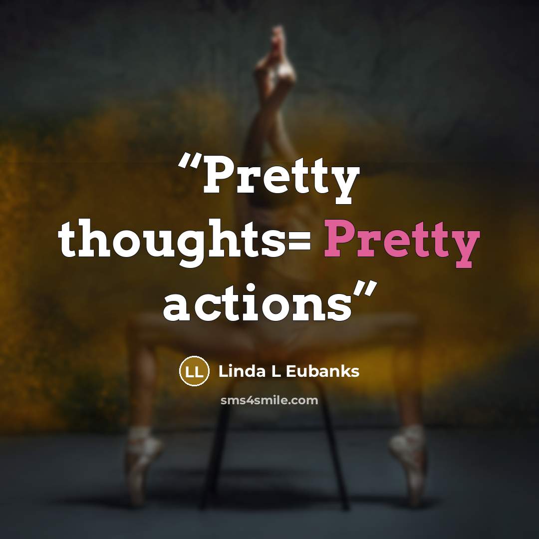 “Pretty thoughts= Pretty actions” quote by Linda L Eubanks