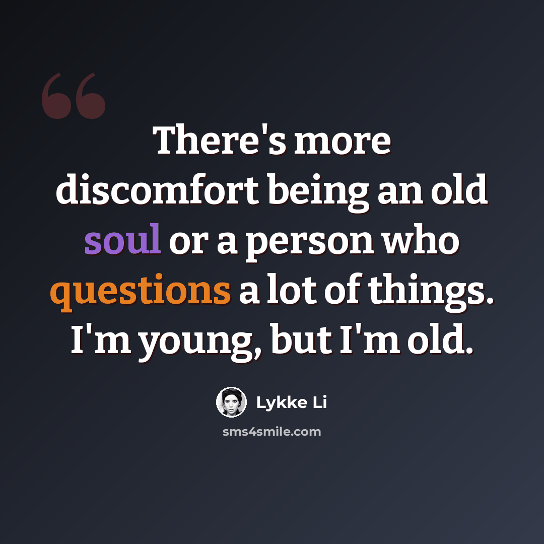 “There's more discomfort being an old soul or a person who questions a lot of things. I'm young, but I'm old.” quote by Lykke Li