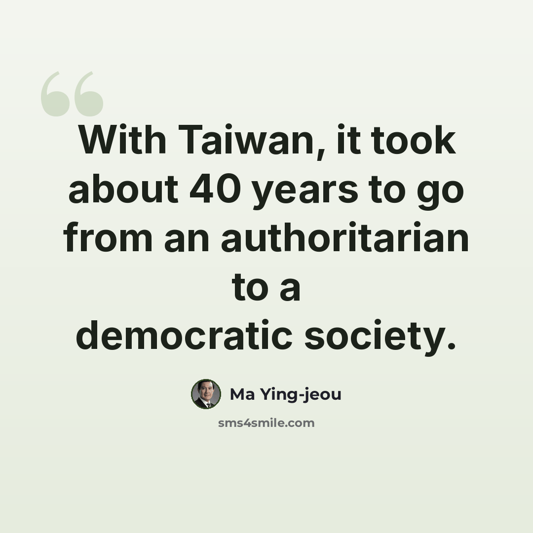 “With Taiwan, it took about 40 years to go from an authoritarian to a democratic society.” quote by Ma Ying-jeou