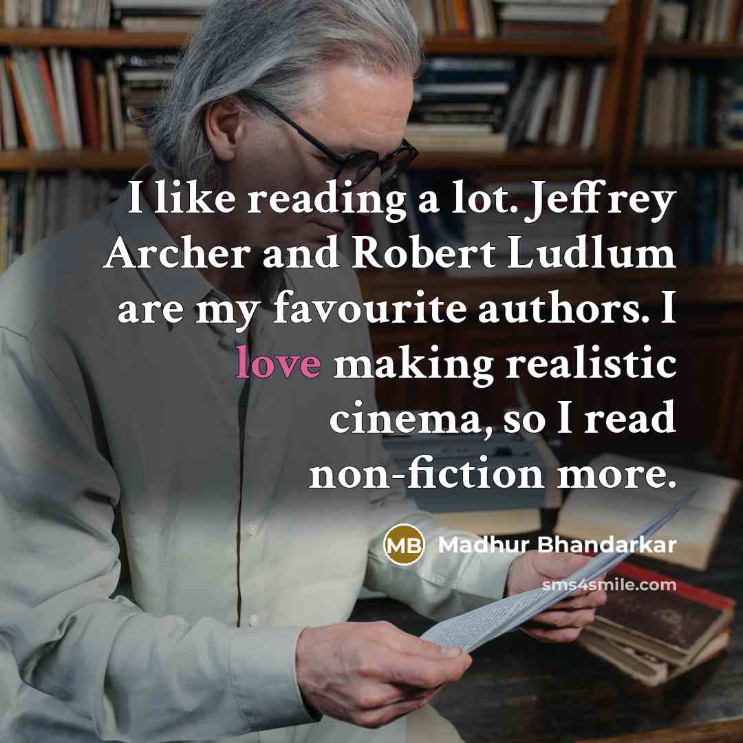 “I like reading a lot. Jeffrey Archer and Robert Ludlum are my favourite authors. I love making realistic cinema, so I read non-fiction more.” quote by Madhur Bhandarkar