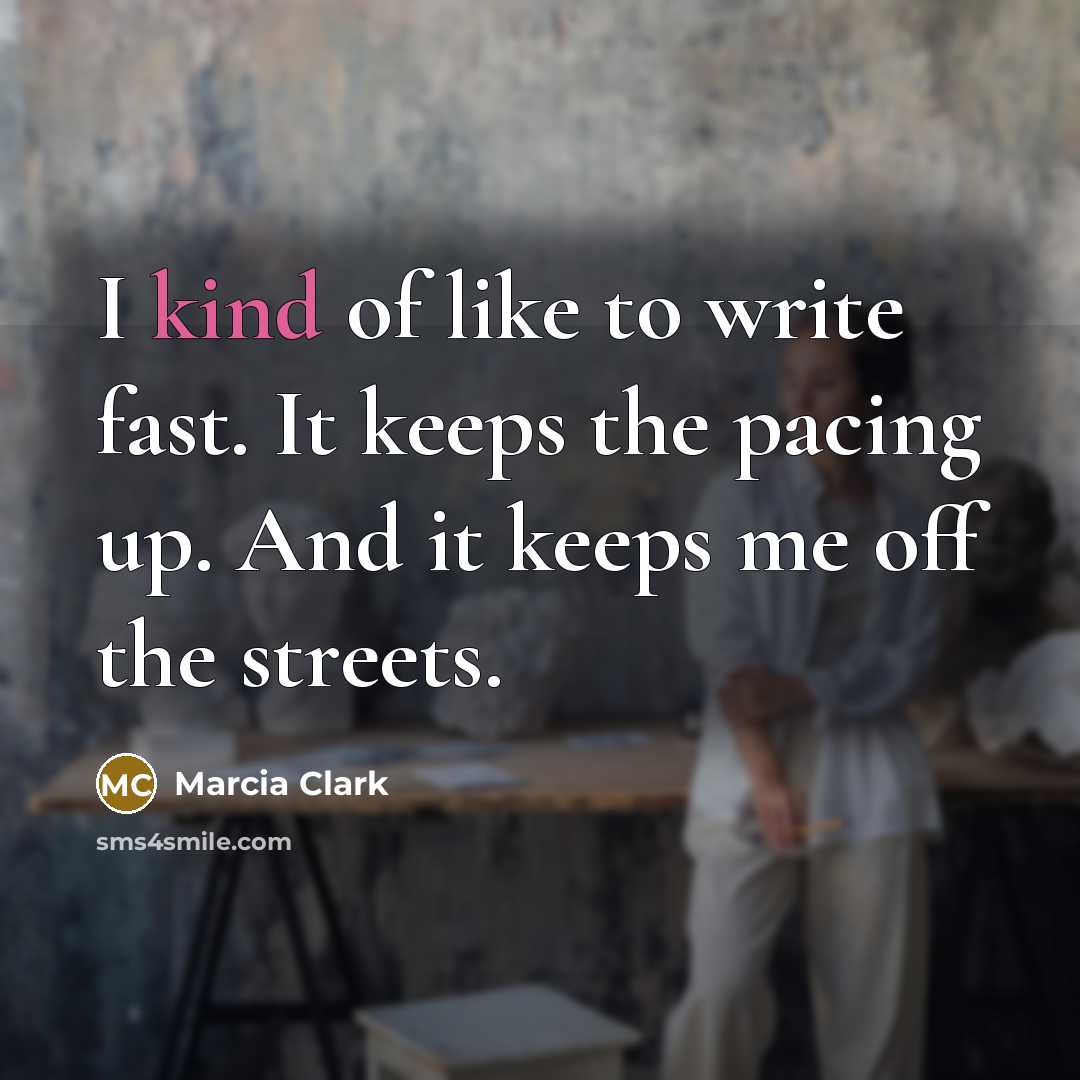 “I kind of like to write fast. It keeps the pacing up. And it keeps me off the streets.” quote by Marcia Clark