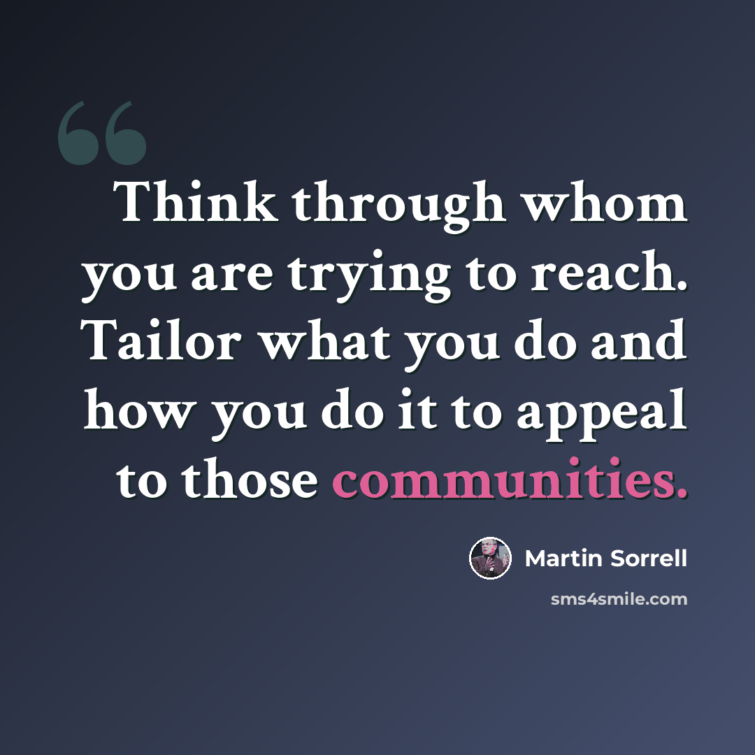 “Think through whom you are trying to reach. Tailor what you do and how you do it to appeal to those communities.” quote by Martin Sorrell