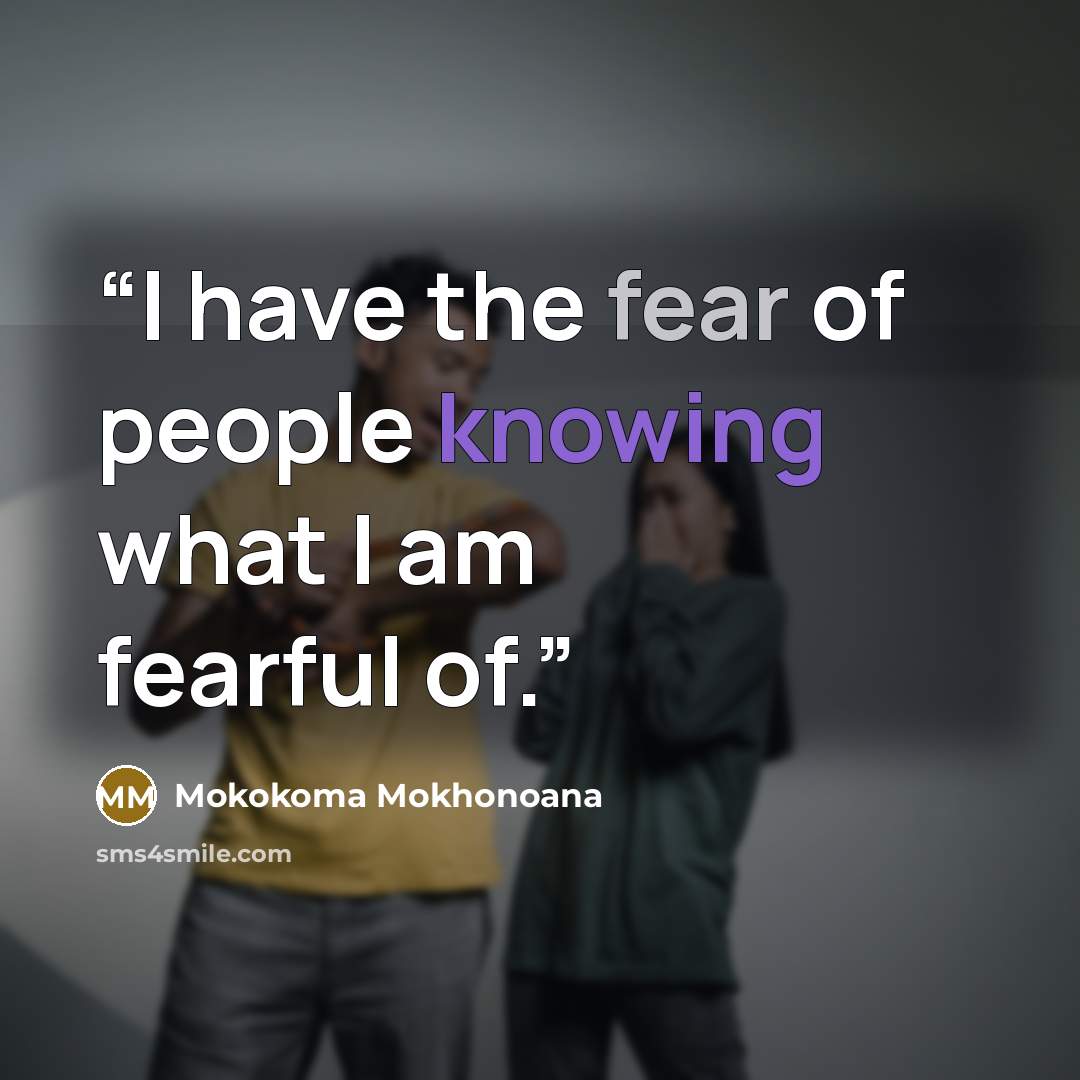 “I have the fear of people knowing what I am fearful of.” quote by Mokokoma Mokhonoana