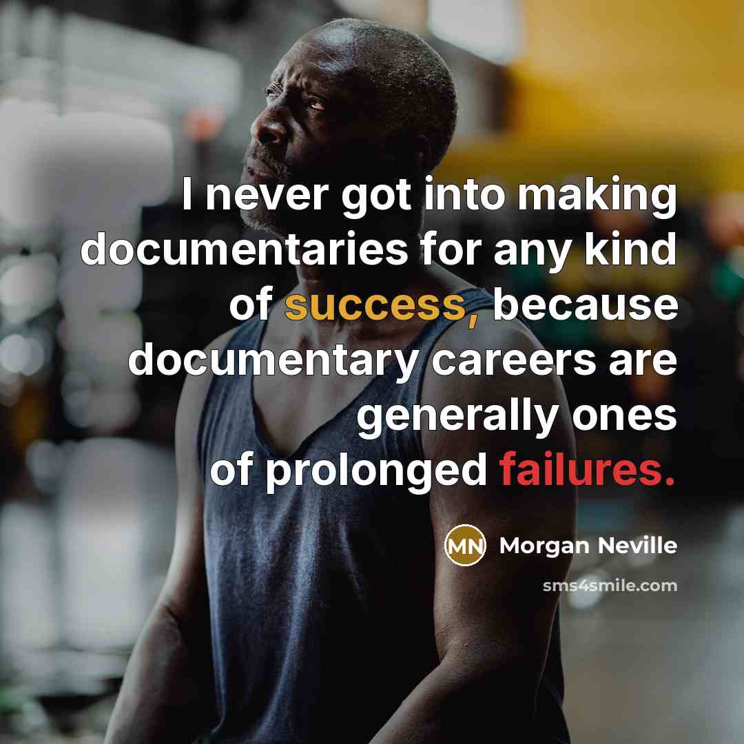 “I never got into making documentaries for any kind of success, because documentary careers are generally ones of prolonged failures.” quote by Morgan Neville