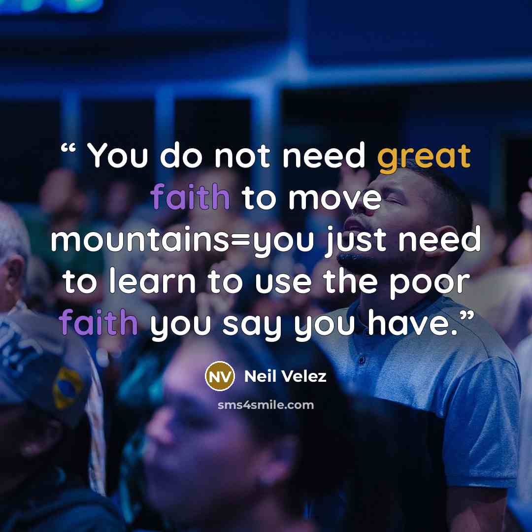 “You do not need great faith to move mountains=you just need to learn to use the poor faith you say you have.” quote by Neil Velez