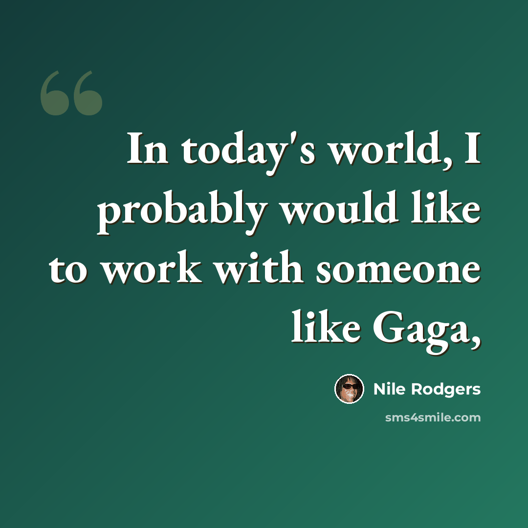 “In today's world, I probably would like to work with someone like Gaga,” quote by Nile Rodgers