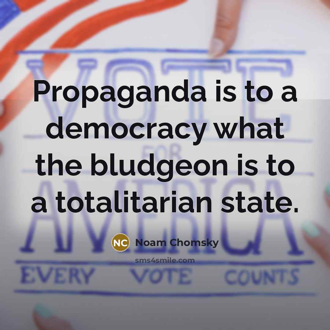 “Propaganda is to a democracy what the bludgeon is to a totalitarian state.” quote by Noam Chomsky