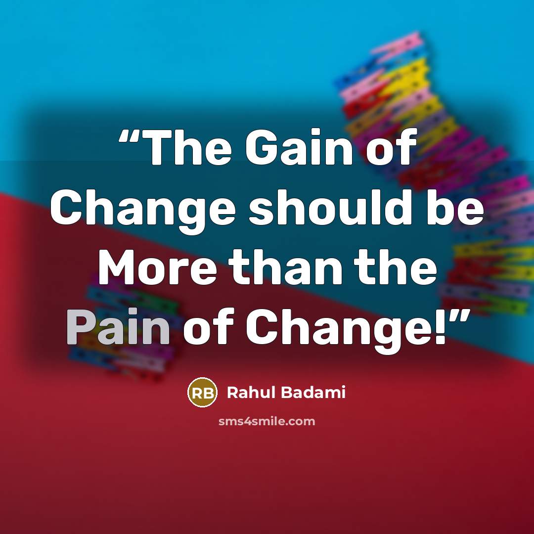 “The Gain of Change should be More than the Pain of Change!” quote by Rahul Badami