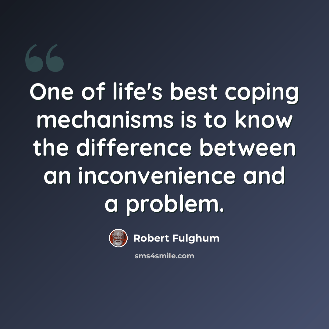 “One of life's best coping mechanisms is to know the difference between an inconvenience and a problem.” quote by Robert Fulghum
