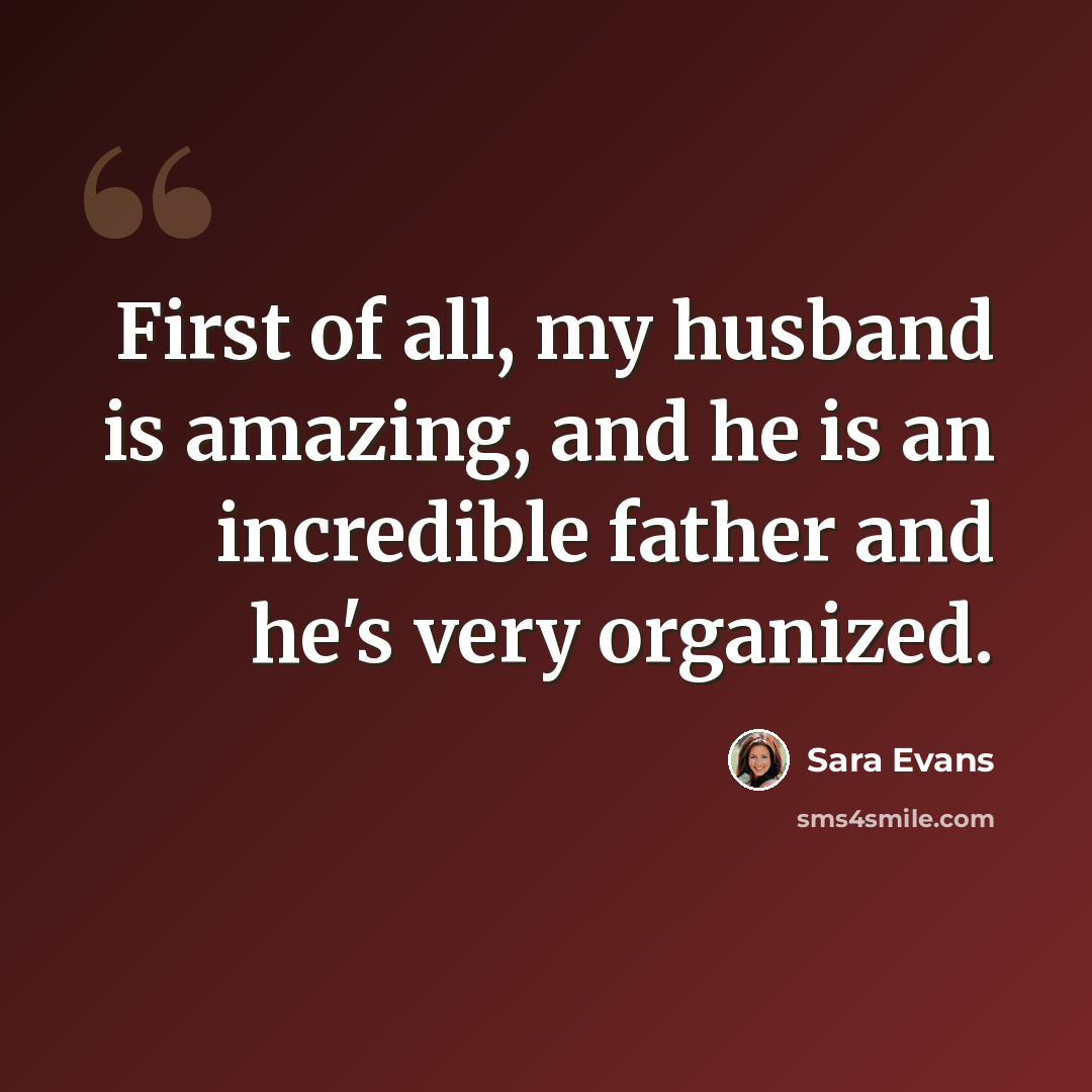 “First of all, my husband is amazing, and he is an incredible father and he's very organized.” quote by Sara Evans