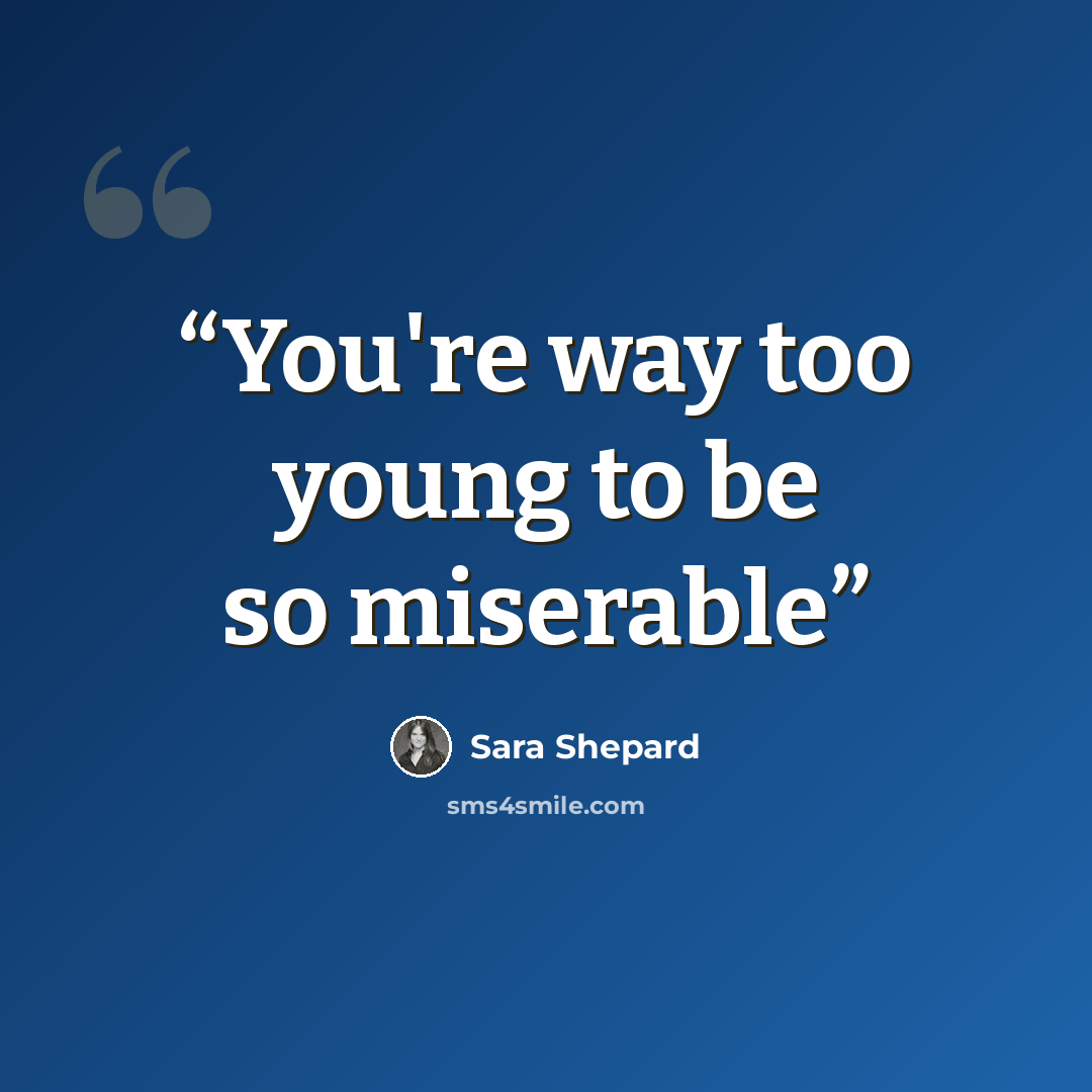 “You're way too young to be so miserable” quote by Sara Shepard