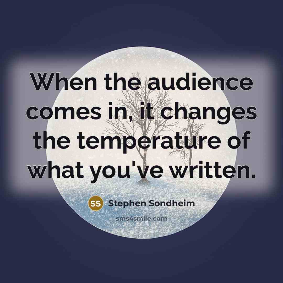 “When the audience comes in, it changes the temperature of what you've written.” quote by Stephen Sondheim