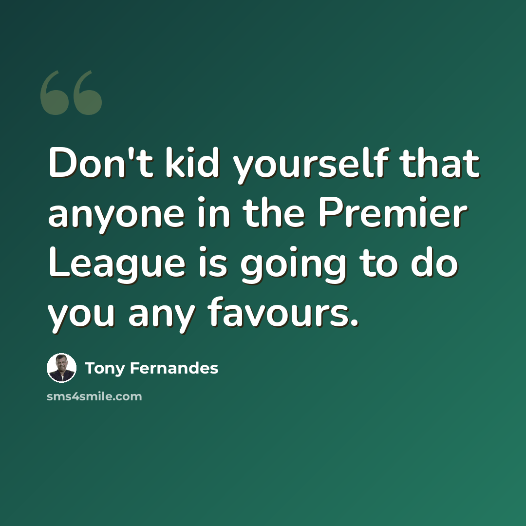“Don't kid yourself that anyone in the Premier League is going to do you any favours.” quote by Tony Fernandes