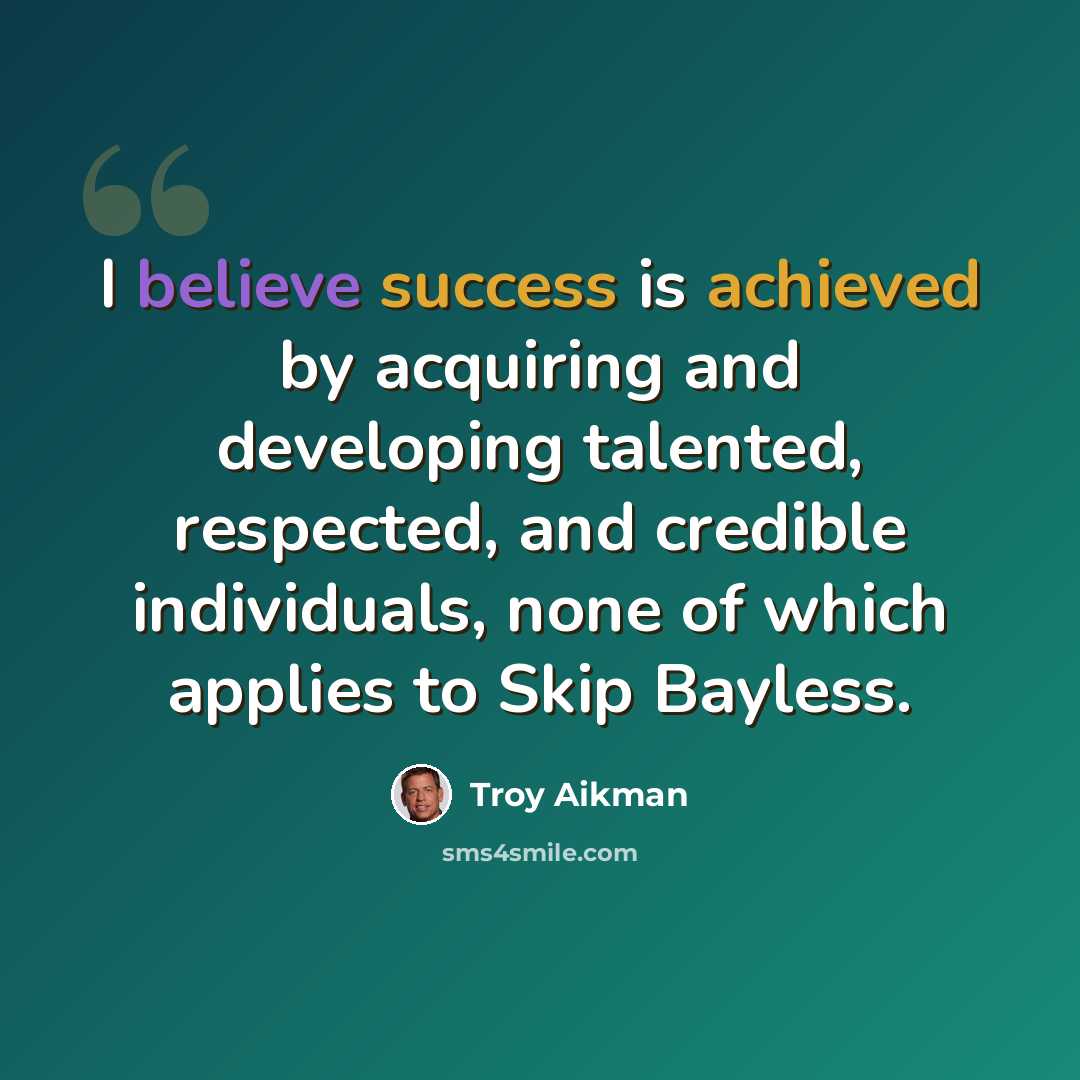 “I believe success is achieved by acquiring and developing talented, respected, and credible individuals, none of which applies to Skip Bayless.” quote by Troy Aikman