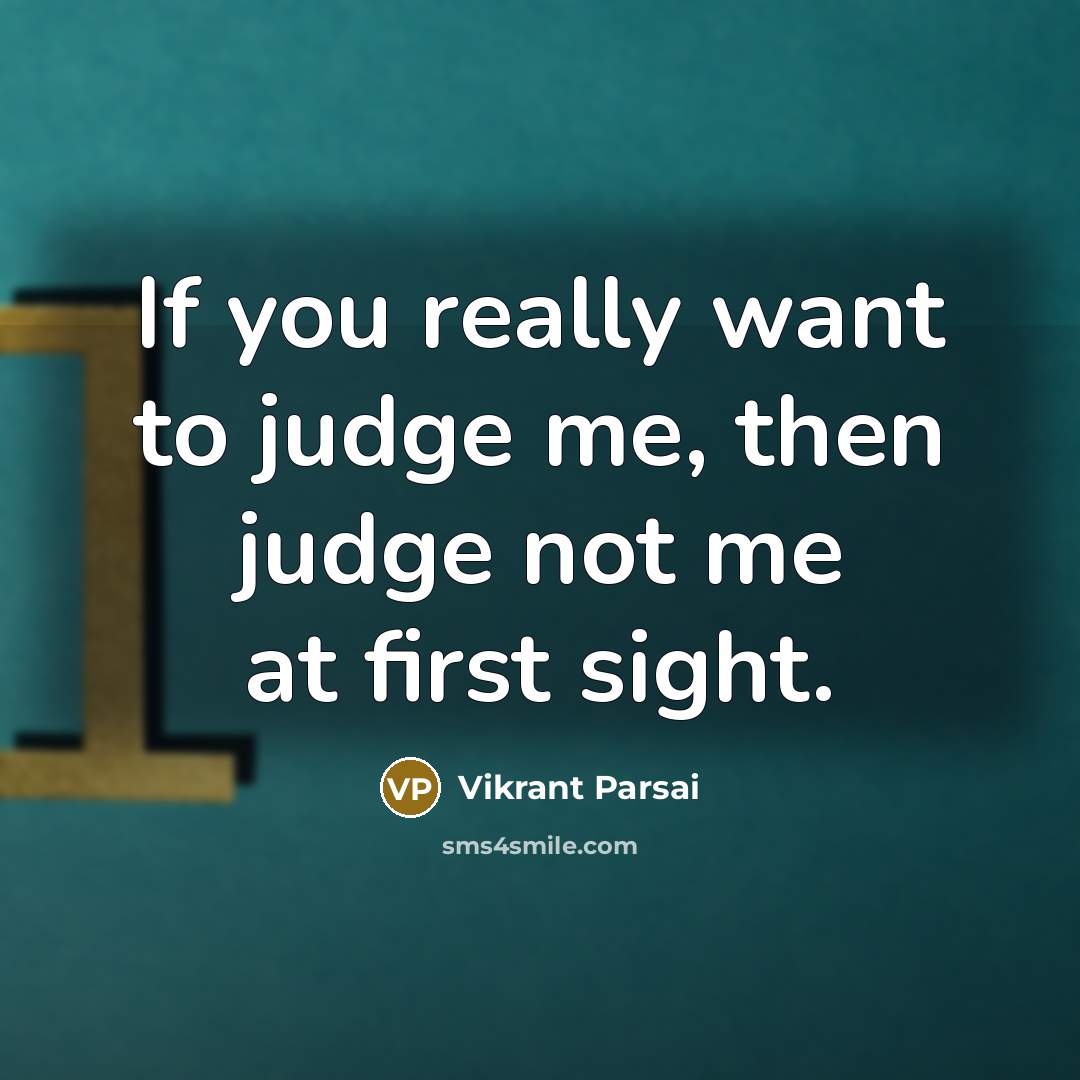 “If you really want to judge me, then judge not me at first sight.” quote by Vikrant Parsai