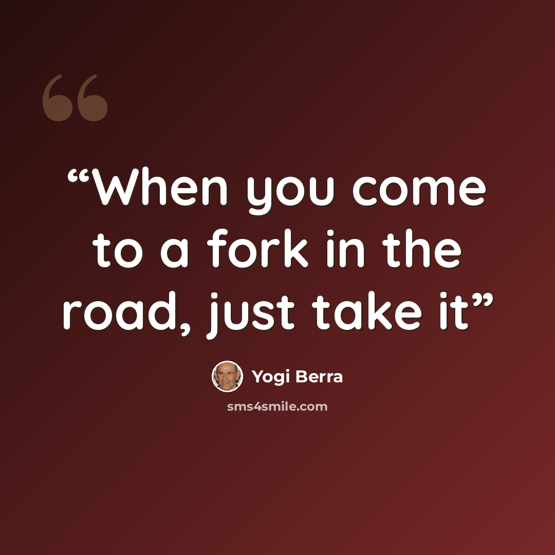 “When you come to a fork in the road, just take it” quote by Yogi Berra
