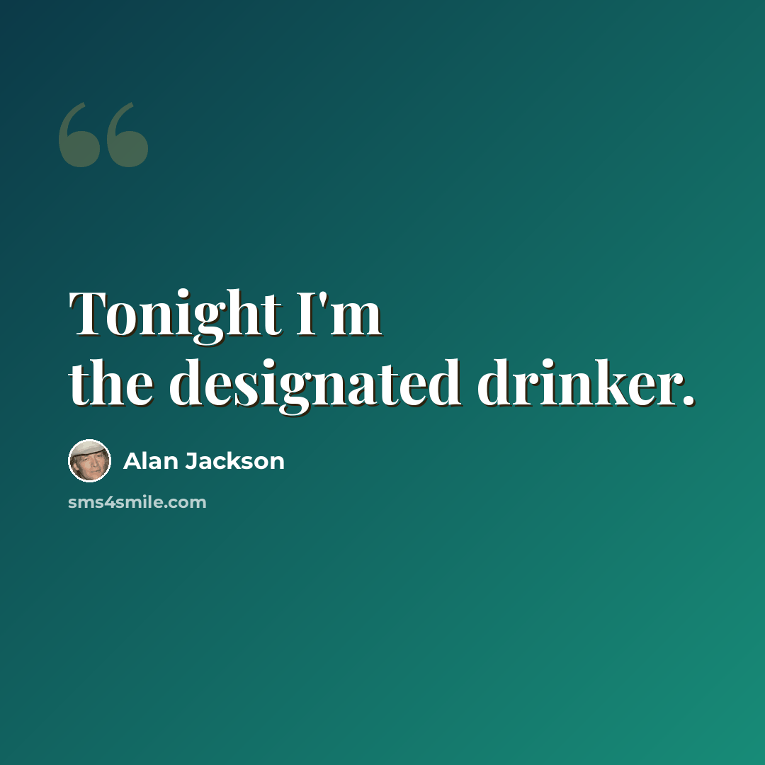 “Tonight I'm the designated drinker.” quote by Alan Jackson