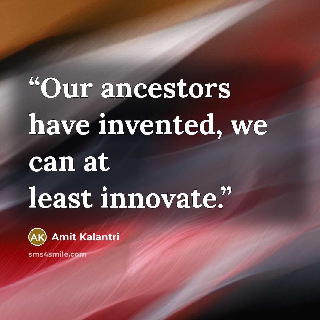 “Our ancestors have invented, we can at least innovate.” quote by Amit Kalantri