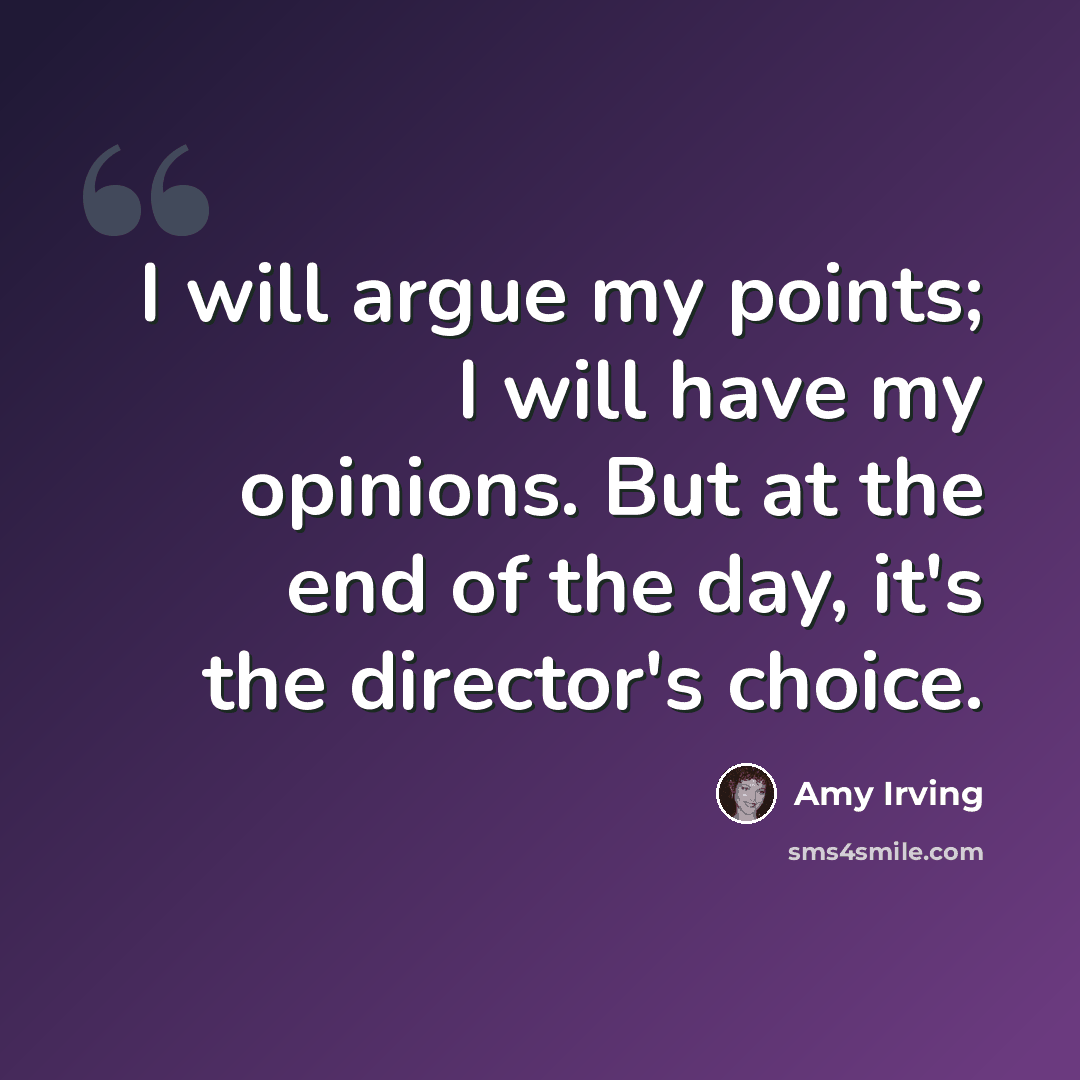 “I will argue my points; I will have my opinions. But at the end of the day, it's the director's choice.” quote by Amy Irving