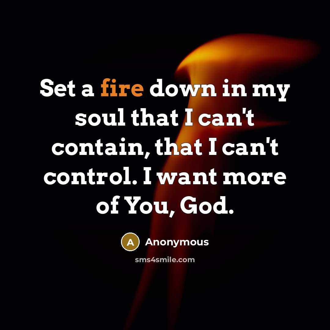 “Set a fire down in my soul that I can't contain, that I can't control. I want more of You, God.” quote by Anonymous
