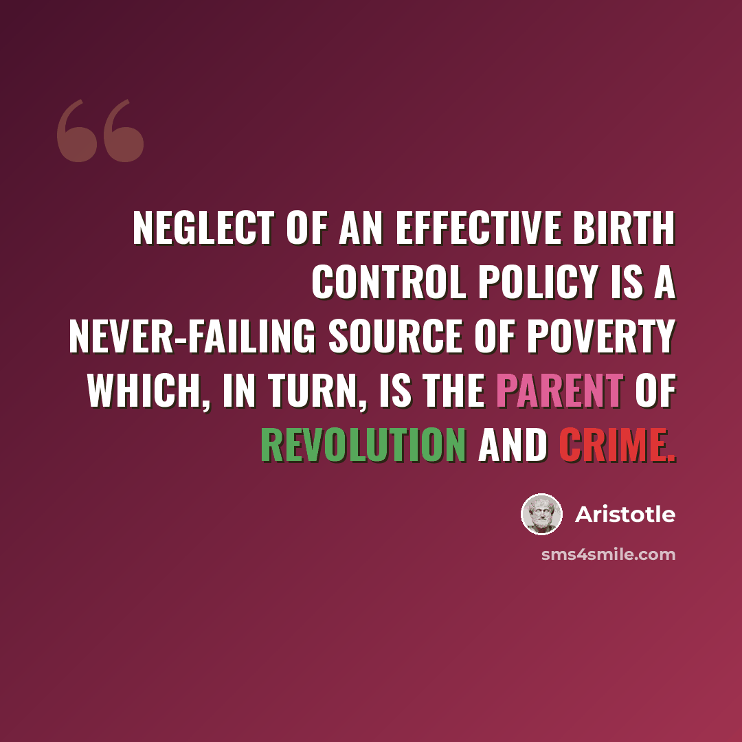 “Neglect of an effective birth control policy is a never-failing source of poverty which, in turn, is the parent of revolution and crime.” quote by Aristotle
