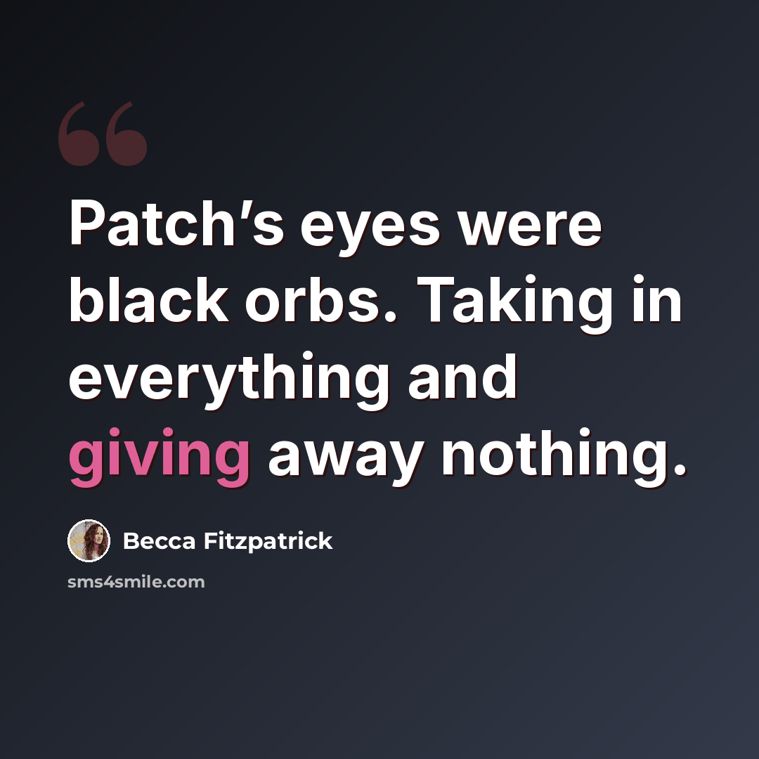 “Patch’s eyes were black orbs. Taking in everything and giving away nothing.” quote by Becca Fitzpatrick