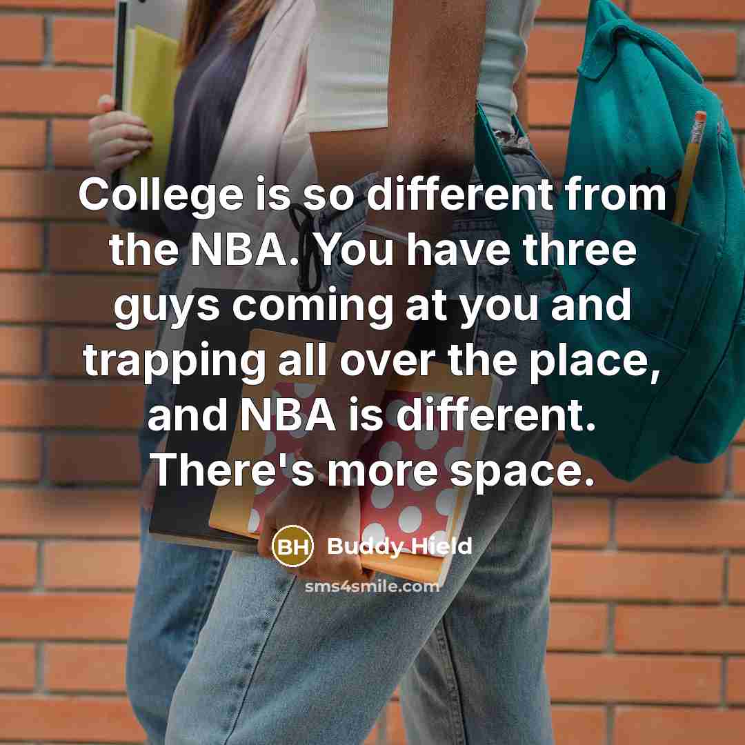 “College is so different from the NBA. You have three guys coming at you and trapping all over the place, and NBA is different. There's more space.” quote by Buddy Hield