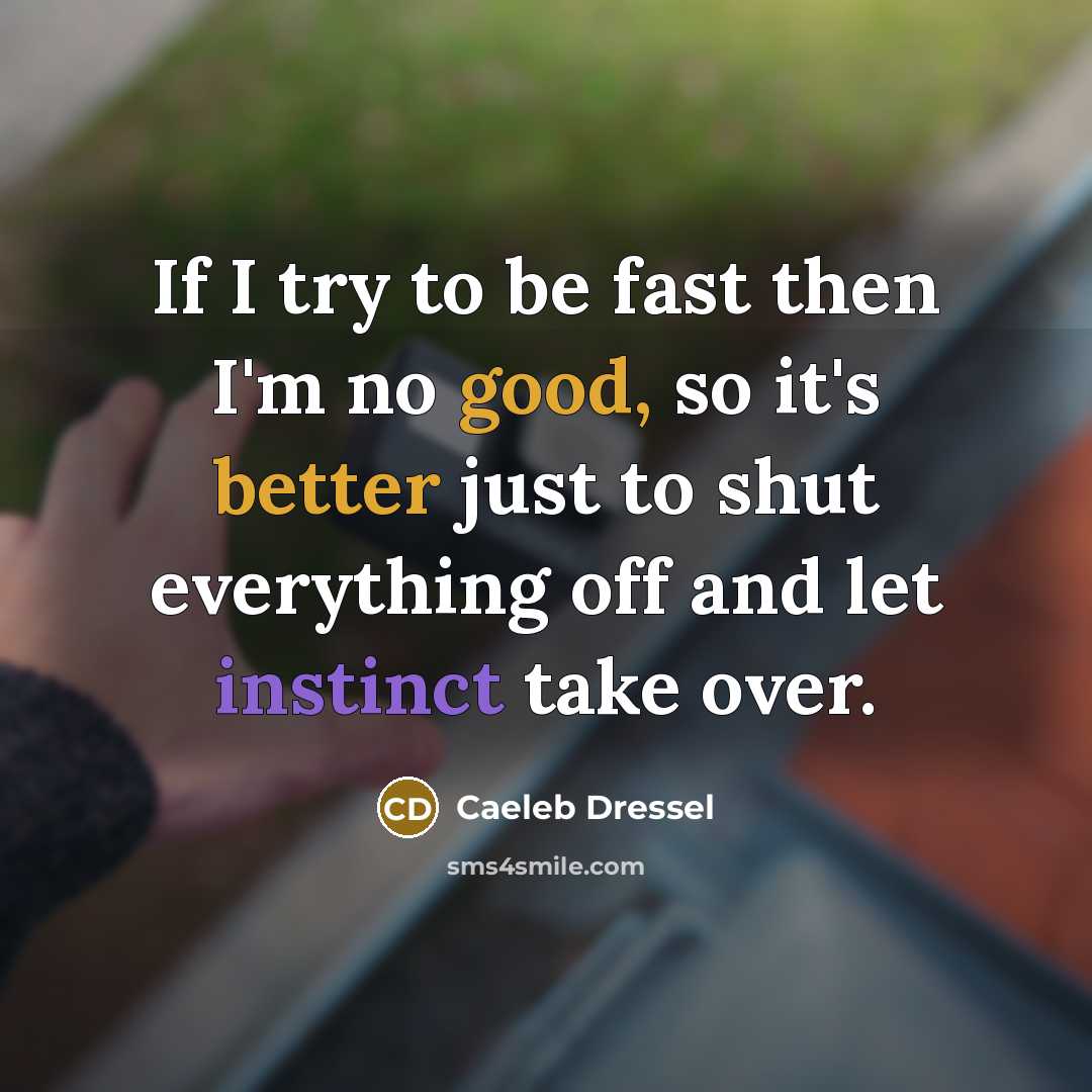 “If I try to be fast then I'm no good, so it's better just to shut everything off and let instinct take over.” quote by Caeleb Dressel