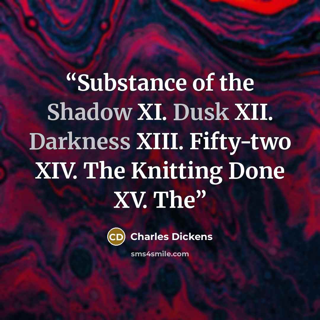 “Substance of the Shadow XI. Dusk XII. Darkness XIII. Fifty-two XIV. The Knitting Done XV. The” quote by Charles Dickens