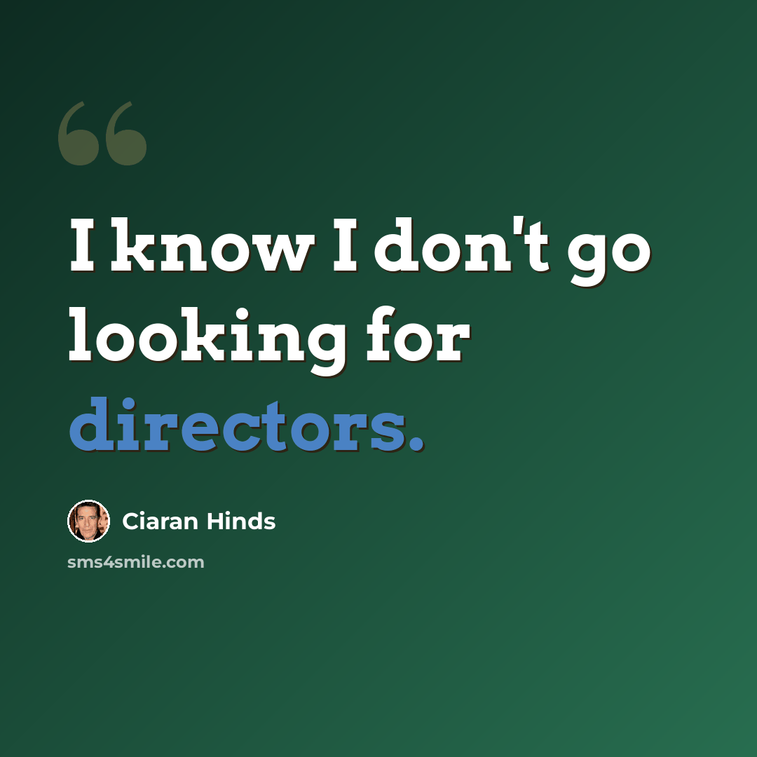 “I know I don't go looking for directors.” quote by Ciaran Hinds