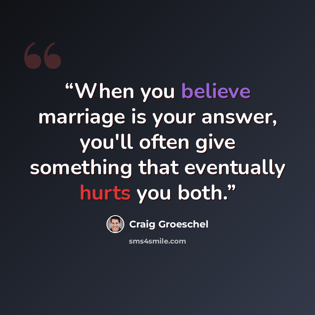“When you believe marriage is your answer, you'll often give something that eventually hurts you both.” quote by Craig Groeschel