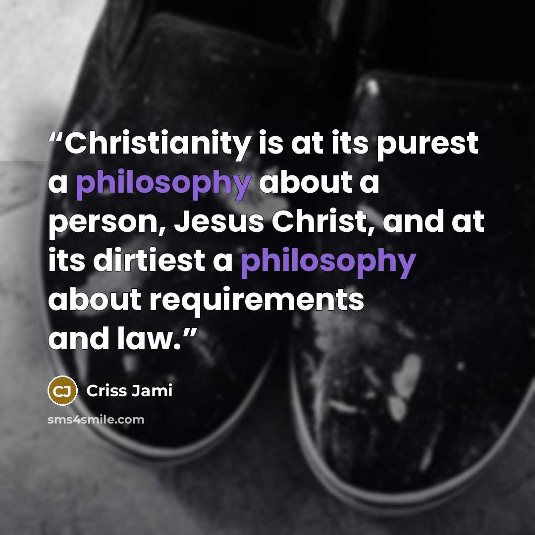 “Christianity is at its purest a philosophy about a person, Jesus Christ, and at its dirtiest a philosophy about requirements and law.” quote by Criss Jami