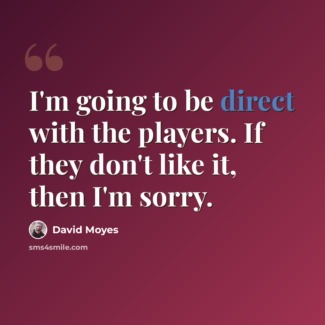 “I'm going to be direct with the players. If they don't like it, then I'm sorry.” quote by David Moyes