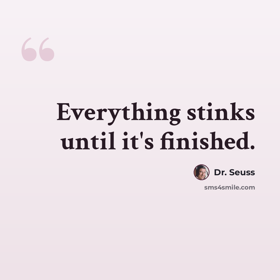 “Everything stinks until it's finished.” quote by Dr. Seuss