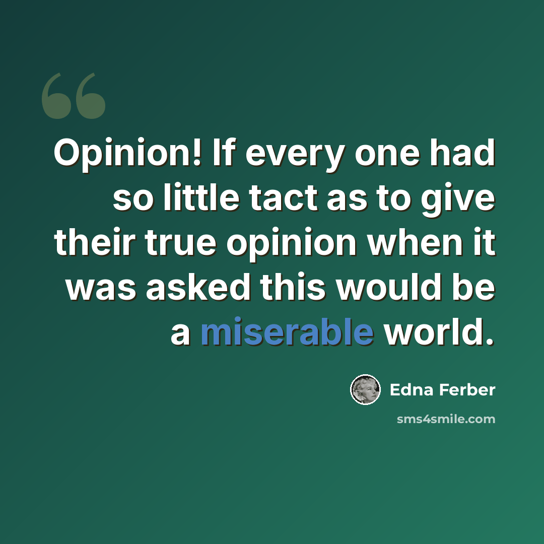 “Opinion! If every one had so little tact as to give their true opinion when it was asked this would be a miserable world.” quote by Edna Ferber