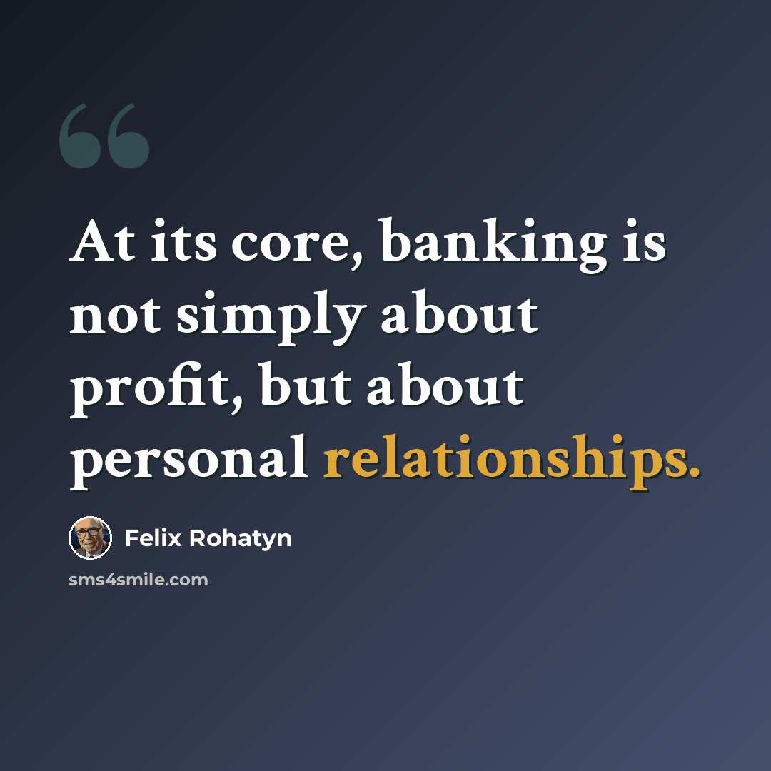 “At its core, banking is not simply about profit, but about personal relationships.” quote by Felix Rohatyn