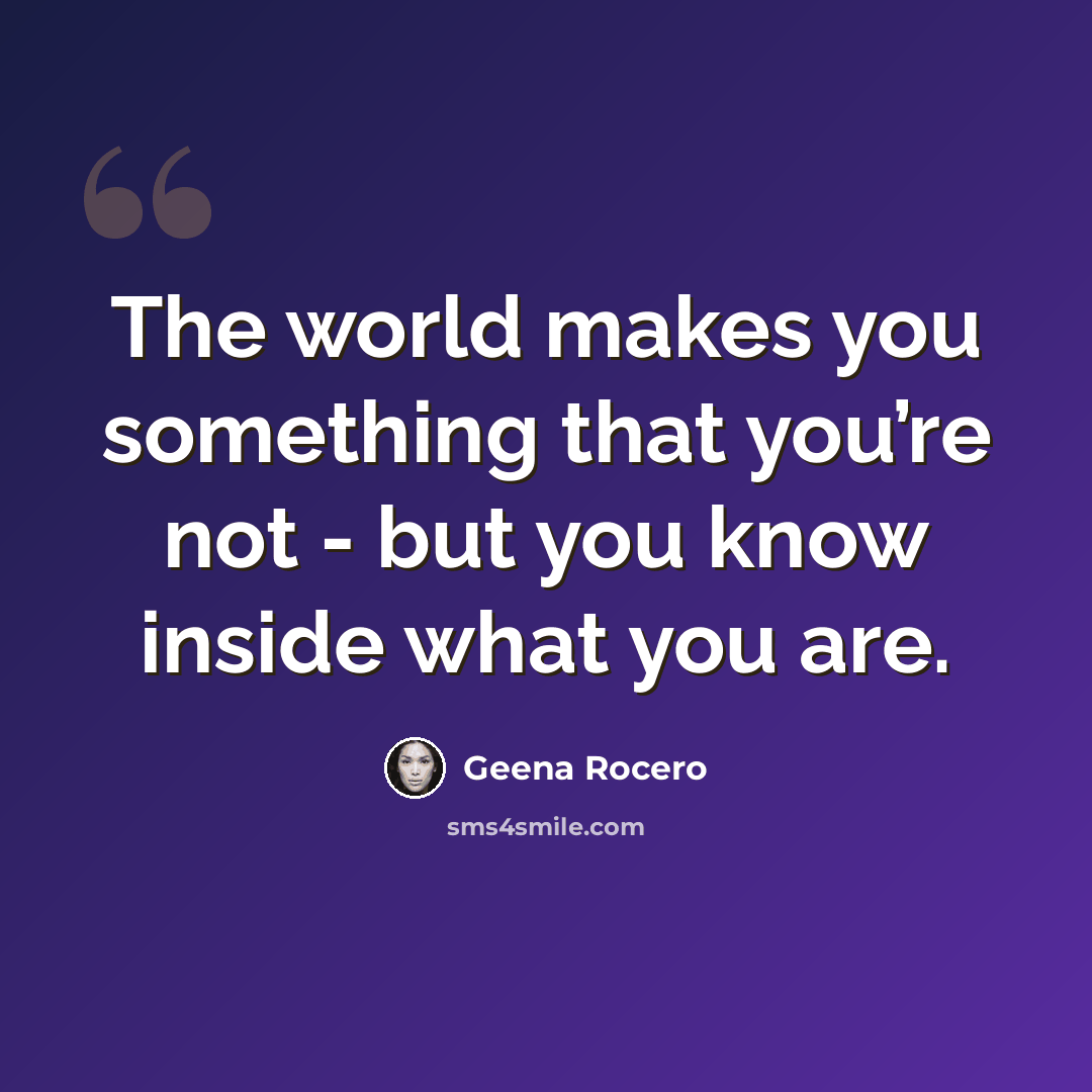 “The world makes you something that you’re not - but you know inside what you are.” quote by Geena Rocero
