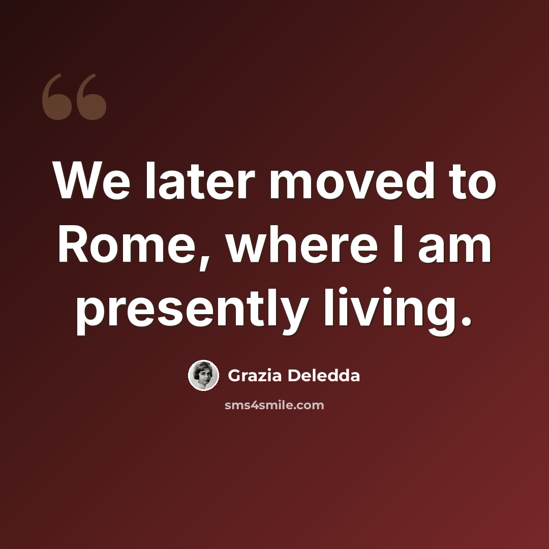 “We later moved to Rome, where I am presently living.” quote by Grazia Deledda