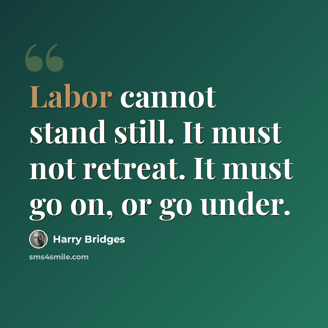 “Labor cannot stand still. It must not retreat. It must go on, or go under.” quote by Harry Bridges
