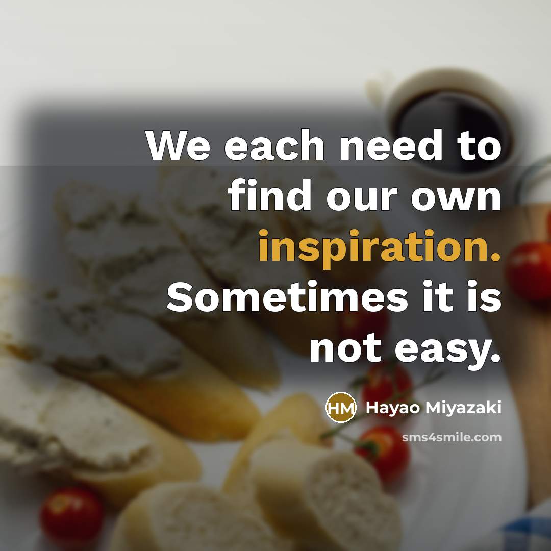 “We each need to find our own inspiration. Sometimes it is not easy.” quote by Hayao Miyazaki