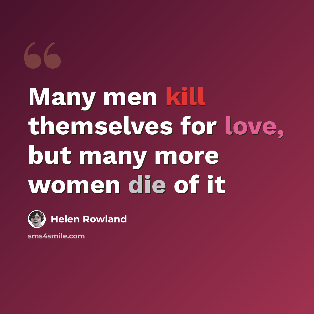 “Many men kill themselves for love, but many more women die of it” quote by Helen Rowland