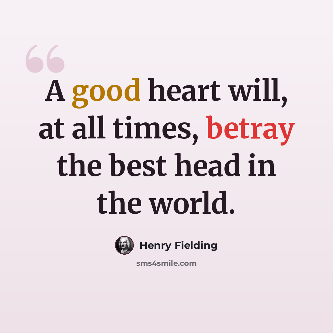 “A good heart will, at all times, betray the best head in the world.” quote by Henry Fielding
