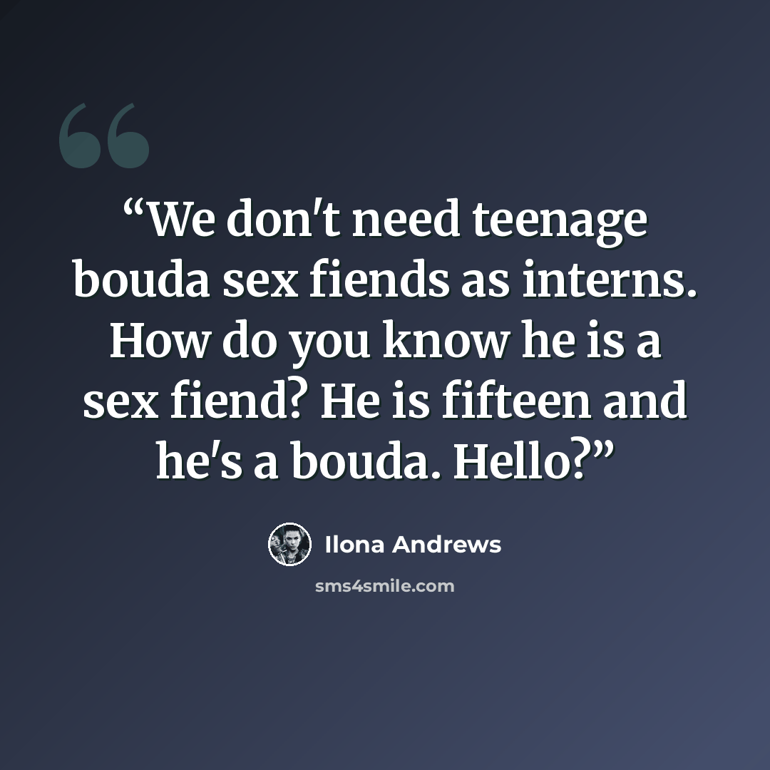 “We don't need teenage bouda sex fiends as interns. How do you know he is a sex fiend? He is fifteen and he's a bouda. Hello?” quote by Ilona Andrews